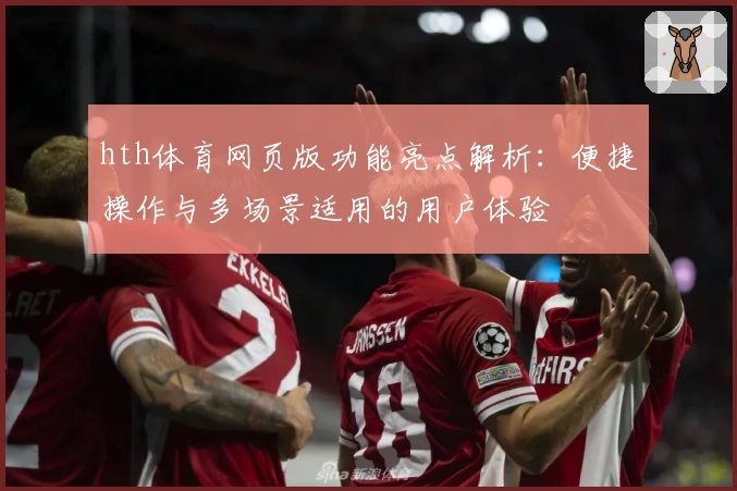 hth体育网页版功能亮点解析：便捷操作与多场景适用的用户体验