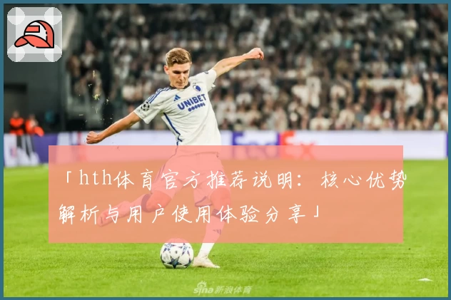 「hth体育官方推荐说明：核心优势解析与用户使用体验分享」