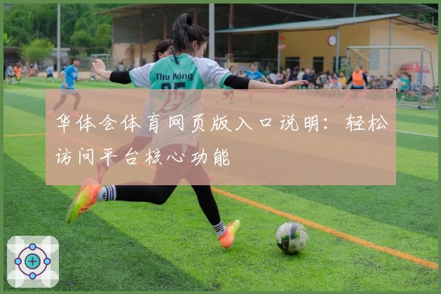 华体会体育网页版入口说明：轻松访问平台核心功能