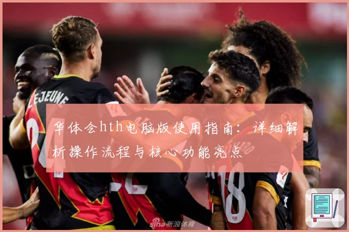 华体会hth电脑版使用指南：详细解析操作流程与核心功能亮点