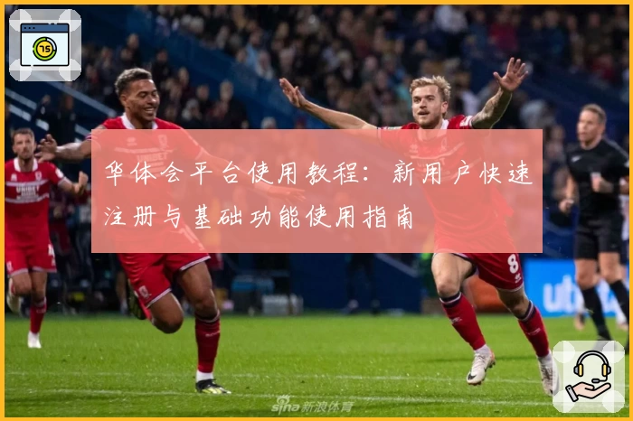 华体会平台使用教程：新用户快速注册与基础功能使用指南