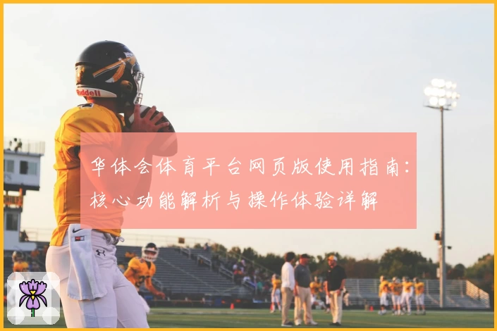 华体会体育平台网页版使用指南：核心功能解析与操作体验详解