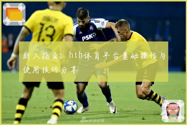 新人指南：hth体育平台基础操作与使用技巧分享