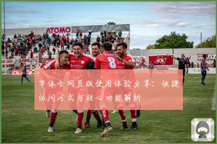 华体会网页版使用体验分享：快捷访问方式与核心功能解析