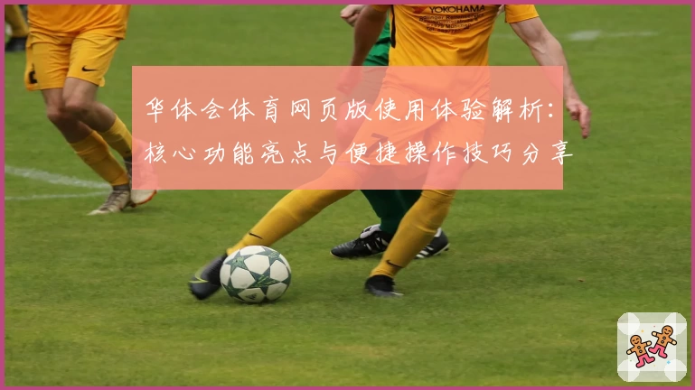 华体会体育网页版使用体验解析：核心功能亮点与便捷操作技巧分享