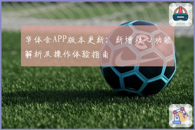 华体会APP版本更新：新增核心功能解析及操作体验指南