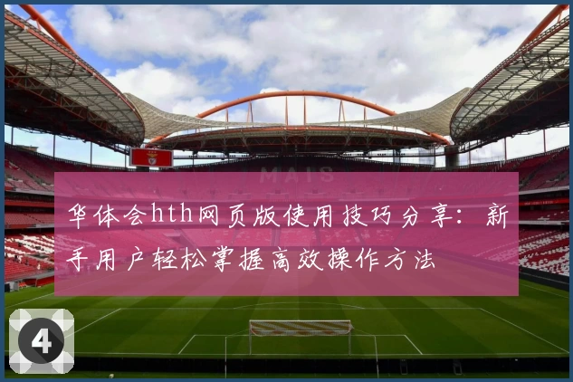 华体会hth网页版使用技巧分享：新手用户轻松掌握高效操作方法