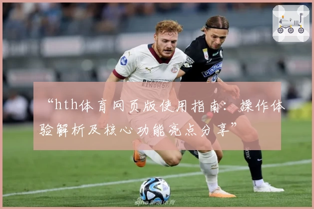 “hth体育网页版使用指南：操作体验解析及核心功能亮点分享”