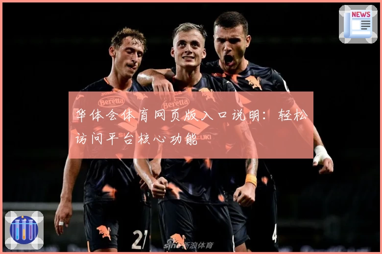 华体会体育网页版入口说明：轻松访问平台核心功能