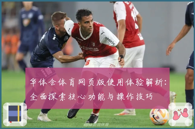 华体会体育网页版使用体验解析：全面探索核心功能与操作技巧