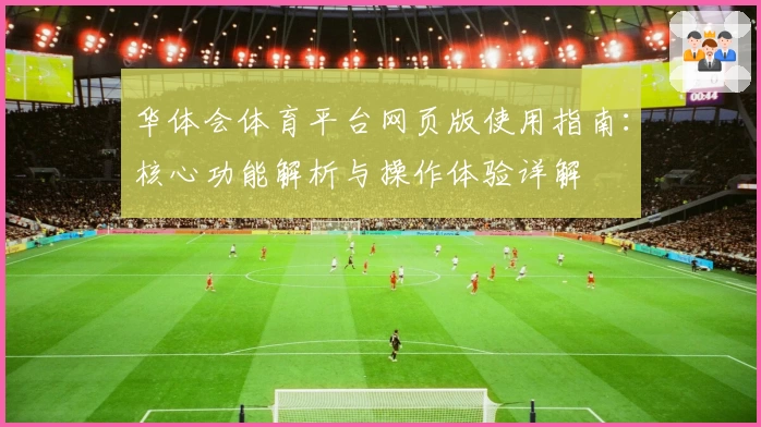华体会体育平台网页版使用指南：核心功能解析与操作体验详解