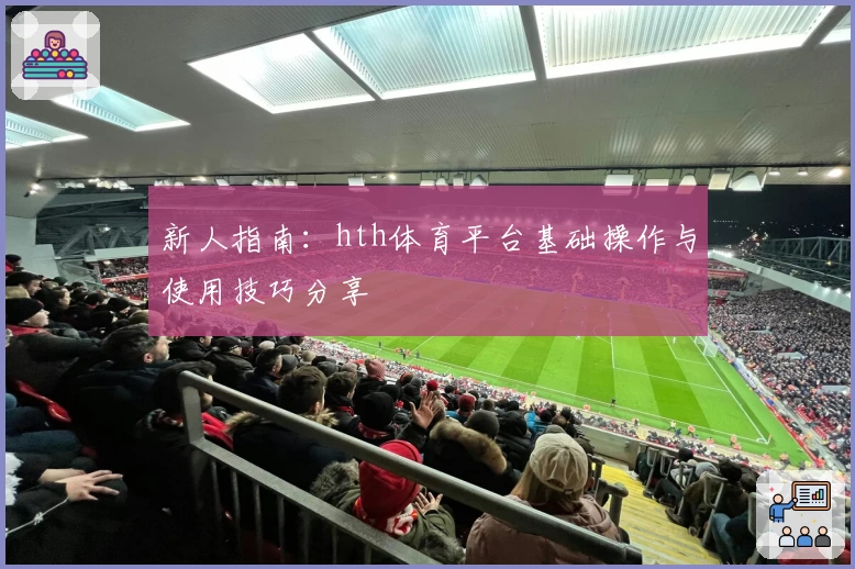 新人指南：hth体育平台基础操作与使用技巧分享